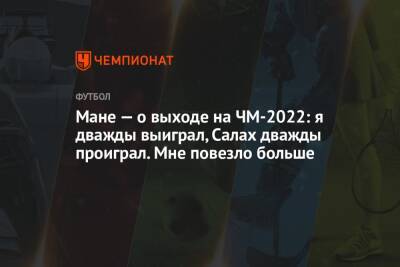 Мане Садио - Мане — о выходе на ЧМ-2022: я дважды выиграл, Салах дважды проиграл. Мне повезло больше - championat.com - Египет - Катар - Сенегал