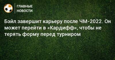 Бэйл завершит карьеру после ЧМ-2022. Он может перейти в «Кардифф», чтобы не терять форму перед турниром - bombardir.ru - Катар