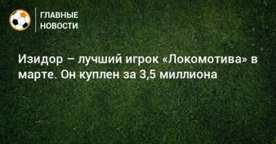 Дмитрий Баринов - Даниил Худяков - Изидор – лучший игрок «Локомотива» в марте. Он куплен за 3,5 миллиона - bombardir.ru