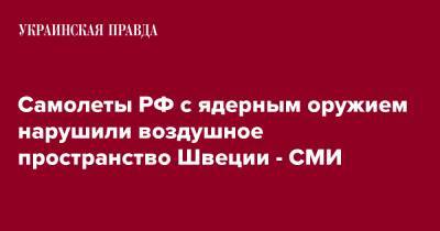 Самолеты РФ с ядерным оружием нарушили воздушное пространство Швеции - СМИ - pravda.com.ua - Россия - Швеция - Калининград