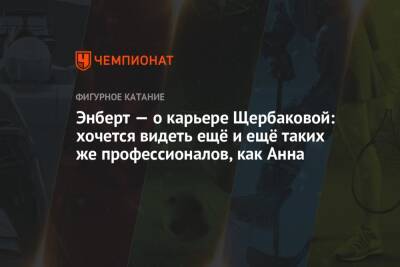 Анна Щербакова - Александр Энберт - Энберт — о карьере Щербаковой: хочется видеть ещё и ещё таких же профессионалов, как Анна - championat.com