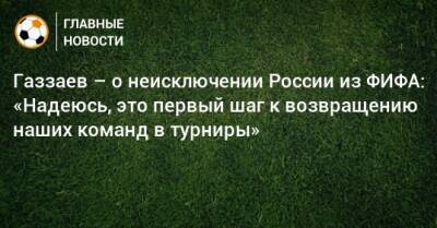Валерий Газзаев - Газзаев – о неисключении России из ФИФА: «Надеюсь, это первый шаг к возвращению наших команд в турниры» - bombardir.ru - Россия