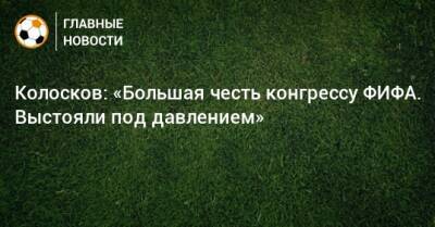 Колосков: «Большая честь конгрессу ФИФА. Выстояли под давлением» - bombardir.ru - Россия