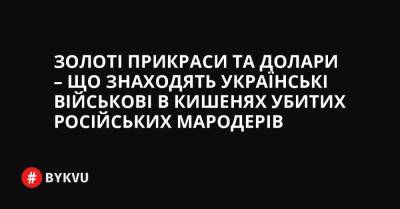 Золоті прикраси та долари – що знаходять українські військові в кишенях убитих російських мародерів - bykvu.com - США - Украина - місто Маріуполь - Twitter