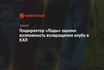 Гендиректор «Лады» оценил возможность возвращения клуба в КХЛ - championat.com - Украина