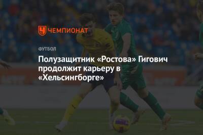 Полузащитник «Ростова» Гигович продолжит карьеру в «Хельсингборге» - championat.com - Россия - Украина