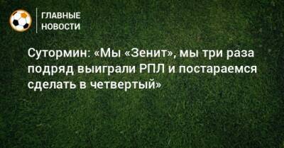 Алексей Сутормин - Сутормин: «Мы «Зенит», мы три раза подряд выиграли РПЛ и постараемся сделать в четвертый» - bombardir.ru