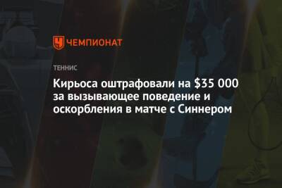 Ник Кирьос - Янник Синнер - Кирьоса оштрафовали на $35 000 за вызывающее поведение и оскорбления в матче с Синнером - championat.com - Австралия