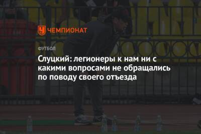 Леонид Слуцкий - Слуцкий: легионеры к нам ни с какими вопросами не обращались по поводу своего отъезда - championat.com - респ. Алания