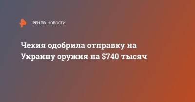 Чехия одобрила отправку на Украину оружия на $740 тысяч - ren.tv - Украина - Чехия