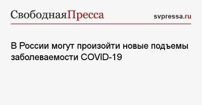 Сергей Собянин - Евгений Тимаков - В России могут произойти новые подъемы заболеваемости COVID-19 - svpressa.ru - Москва - Россия
