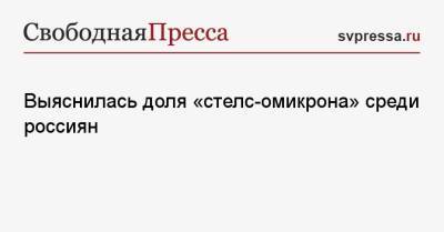 Выяснилась доля «стелс-омикрона» среди россиян - svpressa.ru - Москва - Россия