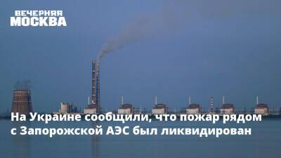 Владимир Зеленский - Джо Байден - На Украине сообщили, что пожар рядом с Запорожской АЭС был ликвидирован - vm.ru - США - Украина - Запорожская обл. - территория Запорожская Атомная Электростанция