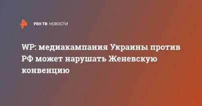 WP: медиакампания Украины против РФ может нарушать Женевскую конвенцию - ren.tv - Россия - Украина - Washington