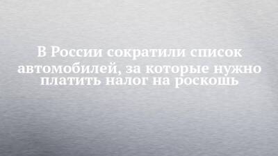 В России сократили список автомобилей, за которые нужно платить налог на роскошь - chelny-izvest.ru - Россия - респ. Татарстан