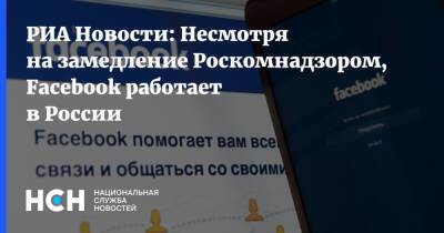 РИА Новости: Несмотря на замедление Роскомнадзором, Facebook работает в России - nsn.fm - Россия