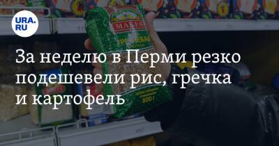 За неделю в Перми резко подешевели рис, гречка и картофель - ura.news - Россия - Пермь - Пермский край
