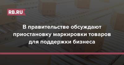 Андрей Белоусов - В правительстве обсуждают приостановку маркировки товаров для поддержки бизнеса - rb.ru - Россия