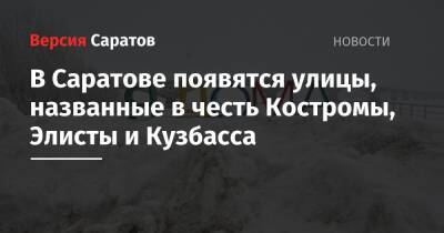 В Саратове появятся улицы, названные в честь Костромы, Элисты и Кузбасса - nversia.ru - Россия - Саратов - Пермь - Кострома