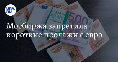 Мосбиржа запретила короткие продажи с евро - ura.news - Россия