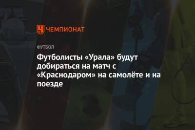Футболисты «Урала» будут добираться на матч с «Краснодаром» на самолёте и на поезде - championat.com - Сочи - Краснодар - Екатеринбург