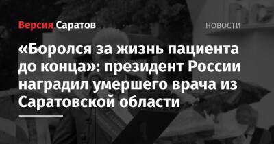 Владимир Путин - «Боролся за жизнь пациента до конца»: президент России наградил умершего врача из Саратовской области - nversia.ru - Россия - Саратовская обл. - Саратов - район Балашовский