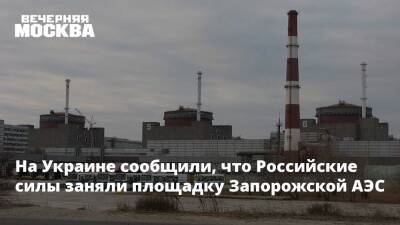 На Украине сообщили, что Российские силы заняли площадку Запорожской АЭС - vm.ru - Россия - Украина - Запорожье