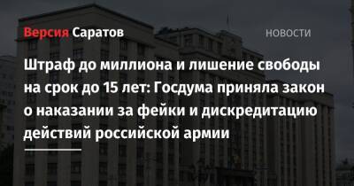 Штраф до миллиона и лишение свободы на срок до 15 лет: Госдума приняла закон о наказании за фейки и дискредитацию действий российской армии - nversia.ru - Россия - Саратовская обл.