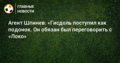 Агент Шпинев: «Гисдоль поступил как подонок. Он обязан был переговорить с «Локо» - bombardir.ru - Германия - Испания