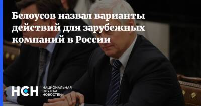 Андрей Белоусов - Белоусов назвал варианты действий для зарубежных компаний в России - nsn.fm - Россия