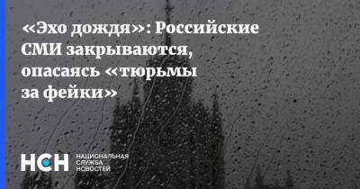 «Эхо дождя»: Российские СМИ закрываются, опасаясь «тюрьмы за фейки» - nsn.fm - Россия - Украина