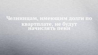 Челнинцам, имеющим долги по квартплате, не будут начислять пени - chelny-izvest.ru - респ. Татарстан - Набережные Челны