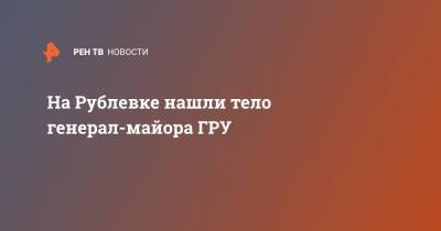 Гру - На Рублевке нашли тело генерал-майора ГРУ - ren.tv - Россия - Китай - Московская обл. - Малайзия - Московская область