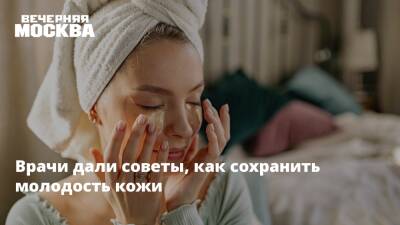 Врачи дали советы, как сохранить молодость кожи - vm.ru - Москва