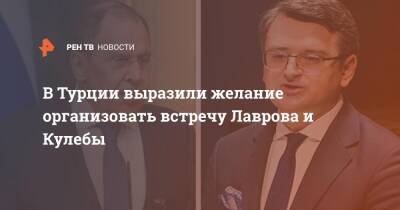 Сергей Лавров - Мевлют Чавушоглу - Дмитрий Кулеба - В Турции выразили желание организовать встречу Лаврова и Кулебы - ren.tv - Россия - Украина - Турция