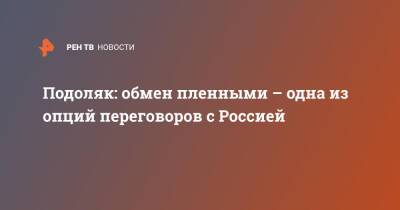 Владимир Зеленский - Михаил Подоляк - Подоляк: обмен пленными – одна из опций переговоров с Россией - ren.tv - Россия - Украина