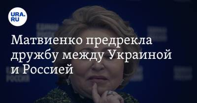 Владимир Путин - Валентина Матвиенко - Матвиенко предрекла дружбу между Украиной и Россией - ura.news - Россия - Украина