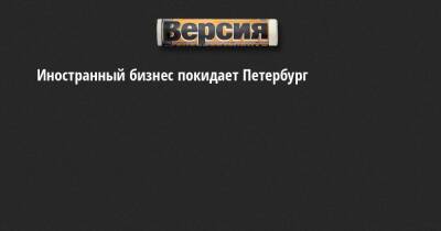 Иностранный бизнес покидает Петербург - neva.versia.ru - Россия - Украина - Санкт-Петербург - Швеция - Финляндия