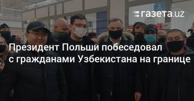 Анджей Дуда - Президент Польши побеседовал с гражданами Узбекистана на границе - gazeta.uz - Украина - Узбекистан - Польша - Афганистан