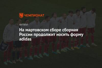 На мартовском сборе сборная России продолжит носить форму adidas - championat.com - Москва - Россия