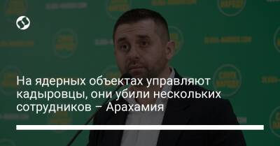 На ядерных объектах управляют кадыровцы, они убили нескольких сотрудников – Арахамия - liga.net - Россия - Украина - респ. Чечня