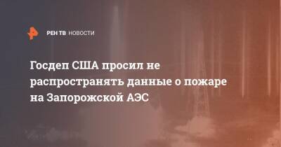 Госдеп США просил не распространять данные о пожаре на Запорожской АЭС - ren.tv - США - Украина - Европа