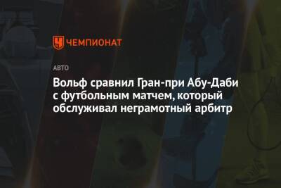 Максим Ферстаппен - Майкл Маси - Вольф Тото - Вольф сравнил Гран-при Абу-Даби с футбольным матчем, который обслуживал неграмотный арбитр - championat.com - Абу-Даби
