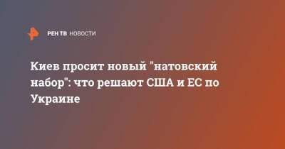 Киев просит новый "натовский набор": что решают США и ЕС по Украине - ren.tv - Россия - США - Украина - Киев