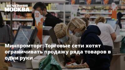 Минпромторг: Торговые сети хотят ограничивать продажу ряда товаров в одни руки - vm.ru - Москва - Россия