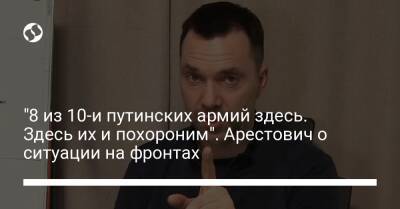 "8 из 10-и путинских армий здесь. Здесь их и похороним". Арестович о ситуации на фронтах - liga.net - Россия - Украина - Киевская обл. - Самара - Херсон - район Броварский