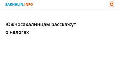 Южносахалинцам расскажут о налогах - sakhalin.info