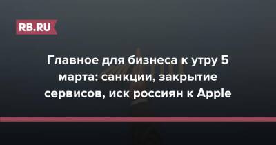 Алексей Мордашов - Главное для бизнеса к утру 5 марта: санкции, закрытие сервисов, иск россиян к Apple - rb.ru - Москва - Россия - США - Украина - Италия - Белоруссия - Сингапур - Республика Сингапур