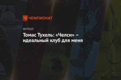 Томас Тухель - Томас Тухель: «Челси» – идеальный клуб для меня - championat.com - Англия