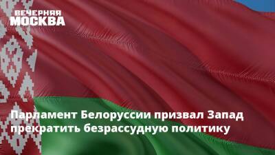 Парламент Белоруссии призвал Запад прекратить безрассудную политику - vm.ru - Россия - Белоруссия - Минск - Пекин - Парламент